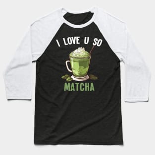 Matcha Latte Tea I Love U So Matcha Baseball T-Shirt